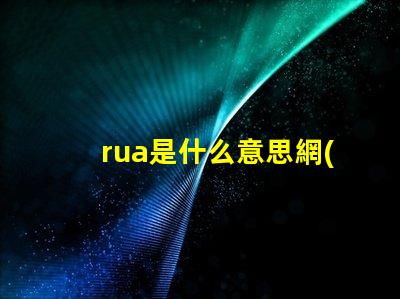 rua是什么意思網(wǎng)絡(luò)用語 麥麩是什么意思網(wǎng)絡(luò)用語